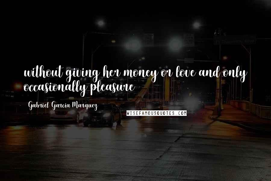 Gabriel Garcia Marquez Quotes: without giving her money or love and only occasionally pleasure