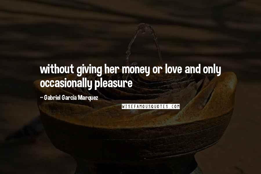 Gabriel Garcia Marquez Quotes: without giving her money or love and only occasionally pleasure