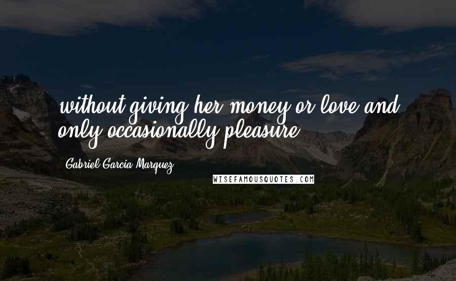 Gabriel Garcia Marquez Quotes: without giving her money or love and only occasionally pleasure