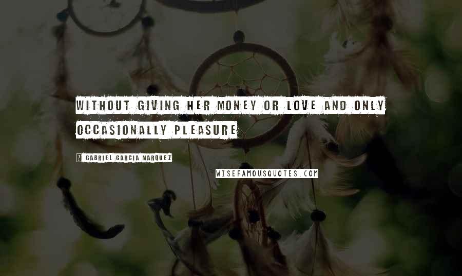 Gabriel Garcia Marquez Quotes: without giving her money or love and only occasionally pleasure