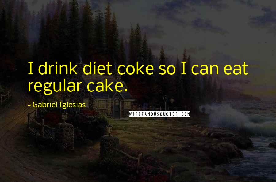 Gabriel Iglesias Quotes: I drink diet coke so I can eat regular cake.