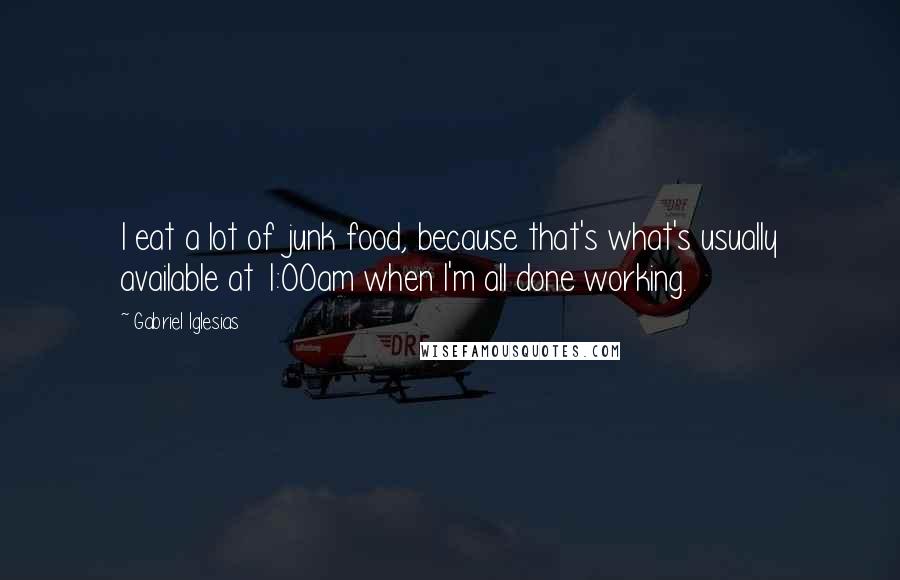 Gabriel Iglesias Quotes: I eat a lot of junk food, because that's what's usually available at 1:00am when I'm all done working.