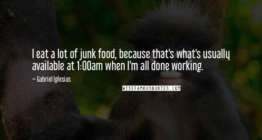 Gabriel Iglesias Quotes: I eat a lot of junk food, because that's what's usually available at 1:00am when I'm all done working.