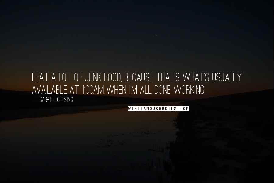 Gabriel Iglesias Quotes: I eat a lot of junk food, because that's what's usually available at 1:00am when I'm all done working.