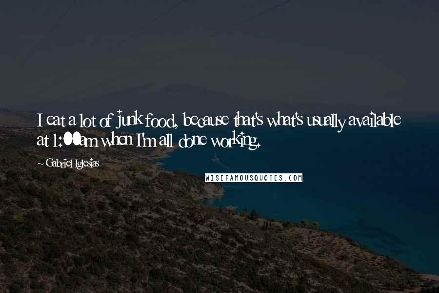 Gabriel Iglesias Quotes: I eat a lot of junk food, because that's what's usually available at 1:00am when I'm all done working.