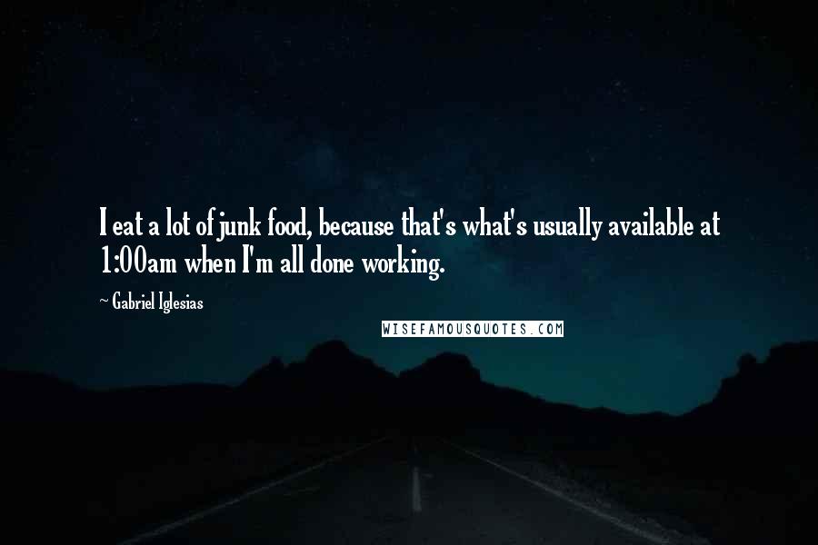 Gabriel Iglesias Quotes: I eat a lot of junk food, because that's what's usually available at 1:00am when I'm all done working.