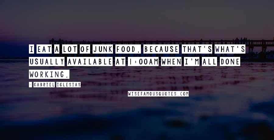 Gabriel Iglesias Quotes: I eat a lot of junk food, because that's what's usually available at 1:00am when I'm all done working.