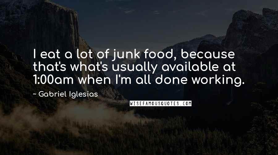 Gabriel Iglesias Quotes: I eat a lot of junk food, because that's what's usually available at 1:00am when I'm all done working.