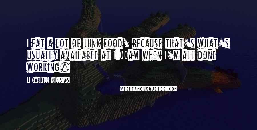 Gabriel Iglesias Quotes: I eat a lot of junk food, because that's what's usually available at 1:00am when I'm all done working.