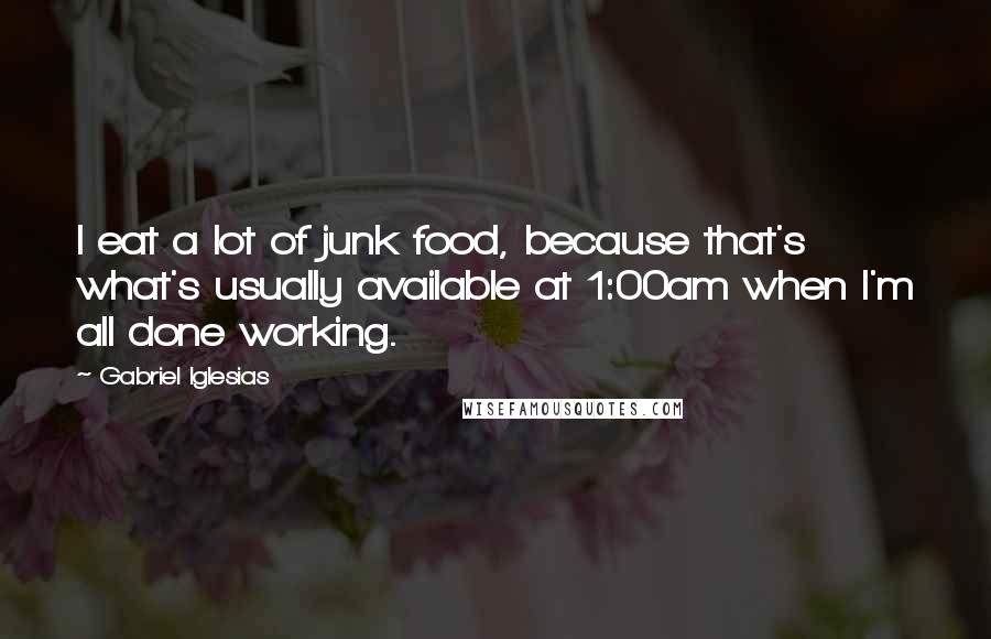 Gabriel Iglesias Quotes: I eat a lot of junk food, because that's what's usually available at 1:00am when I'm all done working.