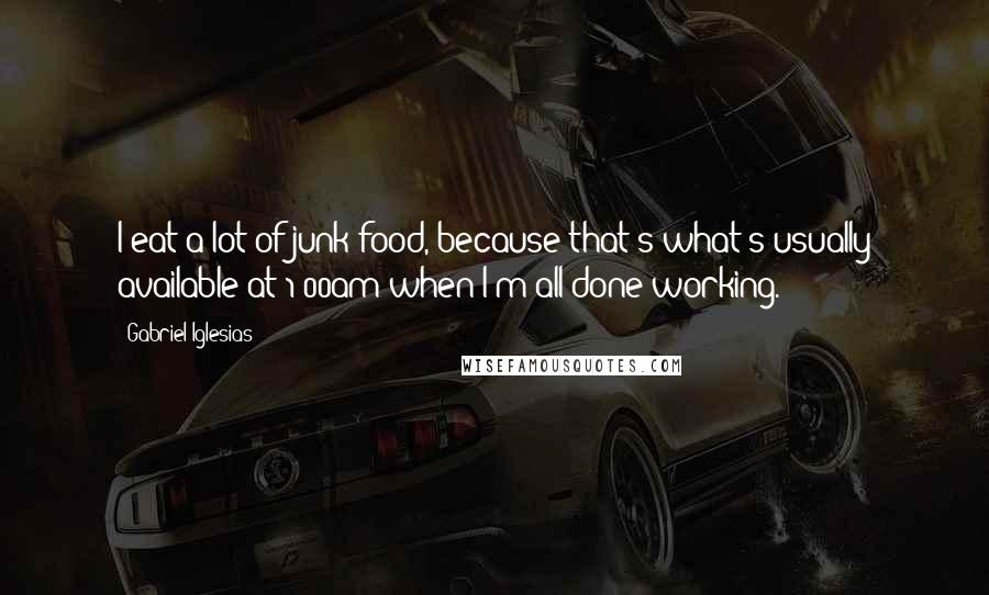 Gabriel Iglesias Quotes: I eat a lot of junk food, because that's what's usually available at 1:00am when I'm all done working.