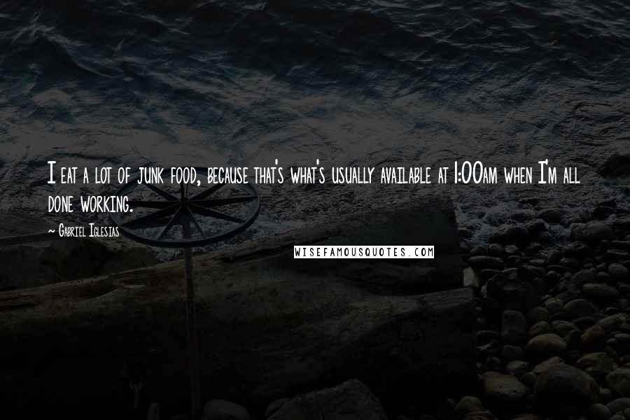 Gabriel Iglesias Quotes: I eat a lot of junk food, because that's what's usually available at 1:00am when I'm all done working.