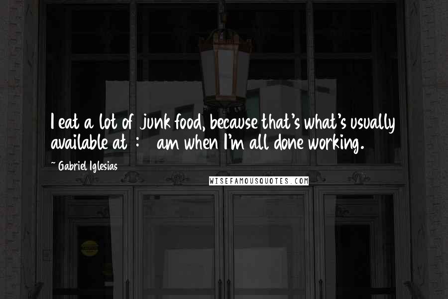 Gabriel Iglesias Quotes: I eat a lot of junk food, because that's what's usually available at 1:00am when I'm all done working.