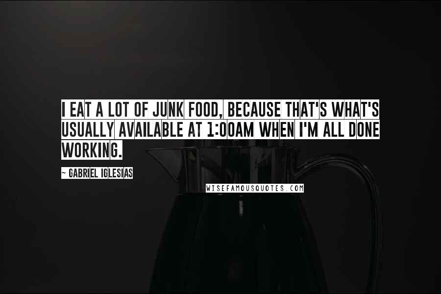 Gabriel Iglesias Quotes: I eat a lot of junk food, because that's what's usually available at 1:00am when I'm all done working.