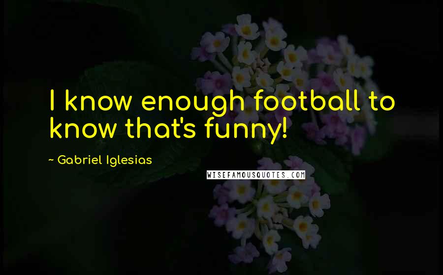 Gabriel Iglesias Quotes: I know enough football to know that's funny!