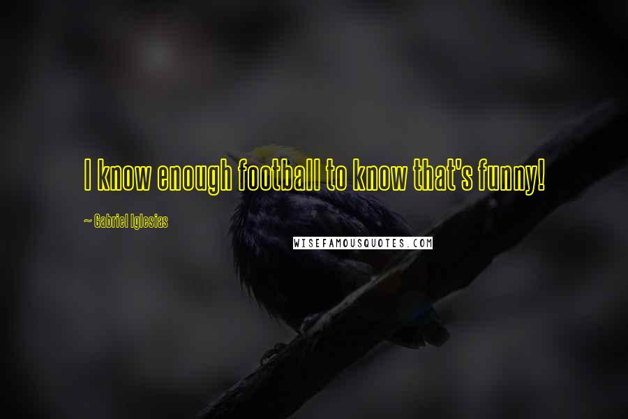 Gabriel Iglesias Quotes: I know enough football to know that's funny!