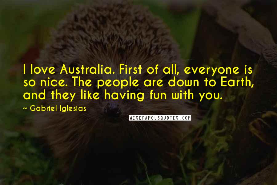 Gabriel Iglesias Quotes: I love Australia. First of all, everyone is so nice. The people are down to Earth, and they like having fun with you.