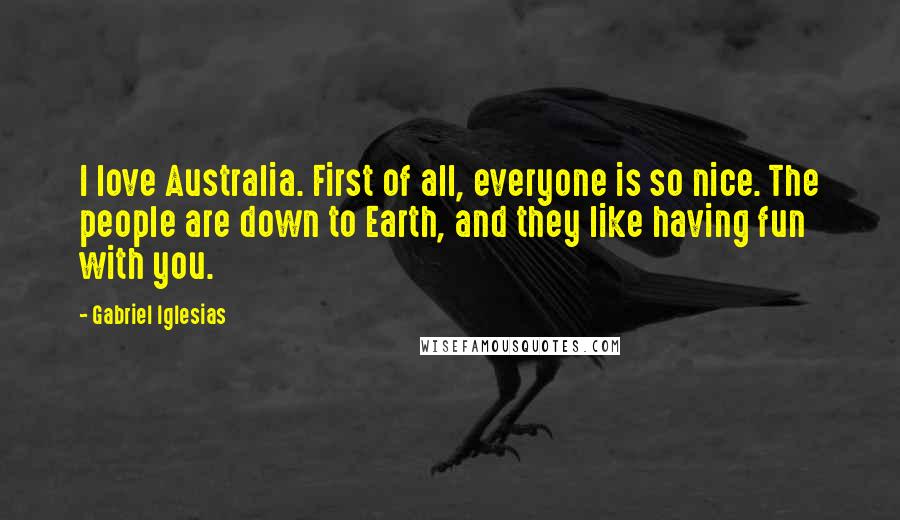 Gabriel Iglesias Quotes: I love Australia. First of all, everyone is so nice. The people are down to Earth, and they like having fun with you.