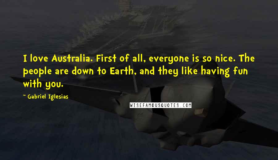 Gabriel Iglesias Quotes: I love Australia. First of all, everyone is so nice. The people are down to Earth, and they like having fun with you.