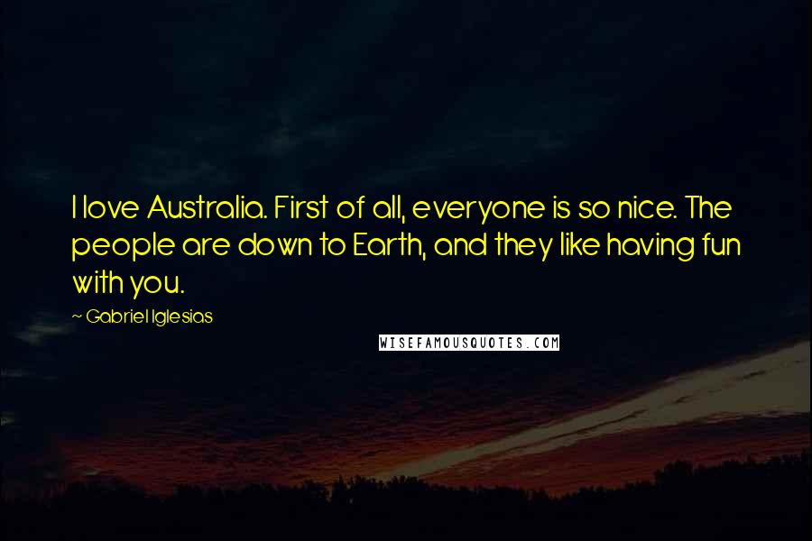 Gabriel Iglesias Quotes: I love Australia. First of all, everyone is so nice. The people are down to Earth, and they like having fun with you.