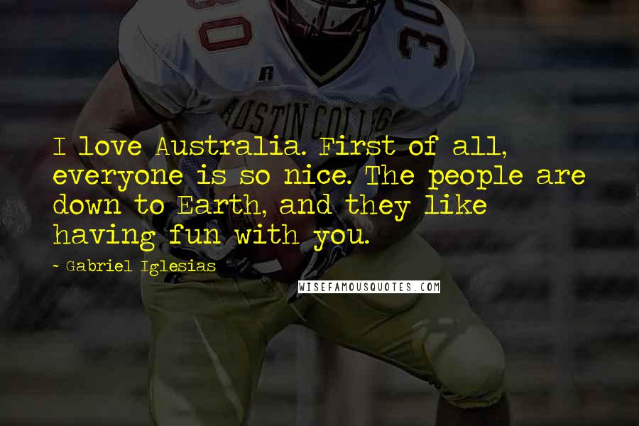 Gabriel Iglesias Quotes: I love Australia. First of all, everyone is so nice. The people are down to Earth, and they like having fun with you.