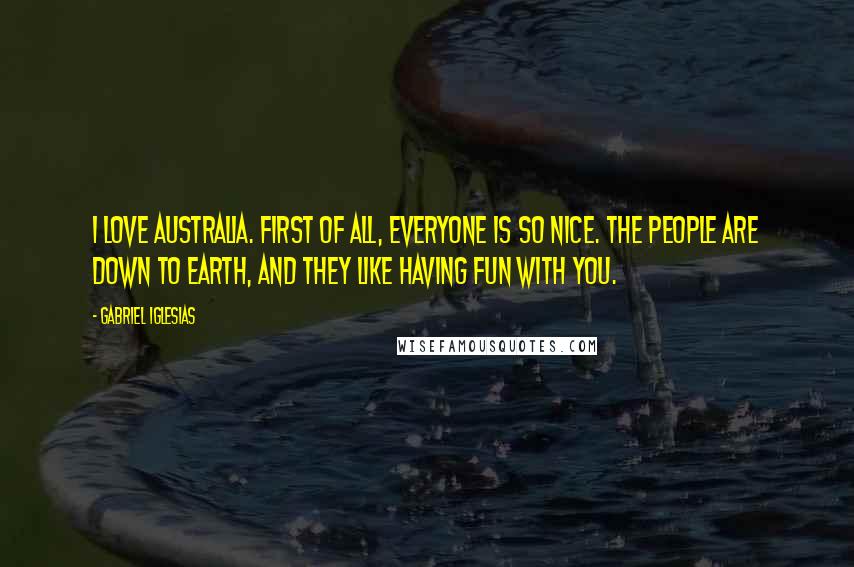 Gabriel Iglesias Quotes: I love Australia. First of all, everyone is so nice. The people are down to Earth, and they like having fun with you.