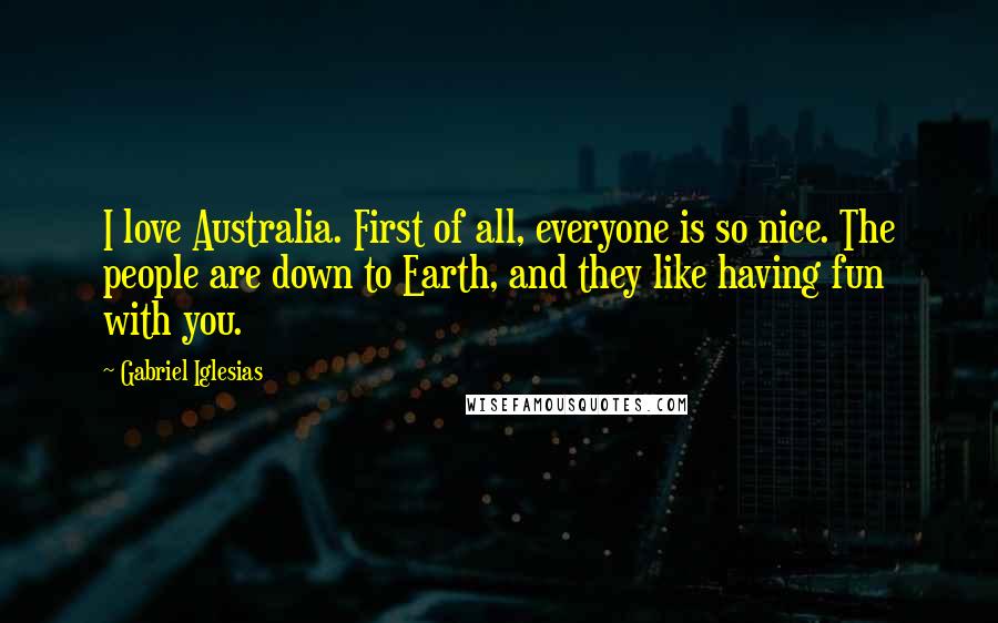 Gabriel Iglesias Quotes: I love Australia. First of all, everyone is so nice. The people are down to Earth, and they like having fun with you.
