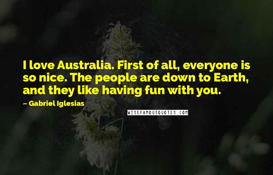 Gabriel Iglesias Quotes: I love Australia. First of all, everyone is so nice. The people are down to Earth, and they like having fun with you.