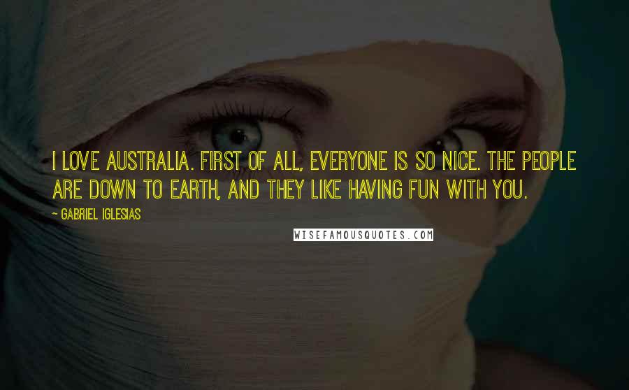 Gabriel Iglesias Quotes: I love Australia. First of all, everyone is so nice. The people are down to Earth, and they like having fun with you.