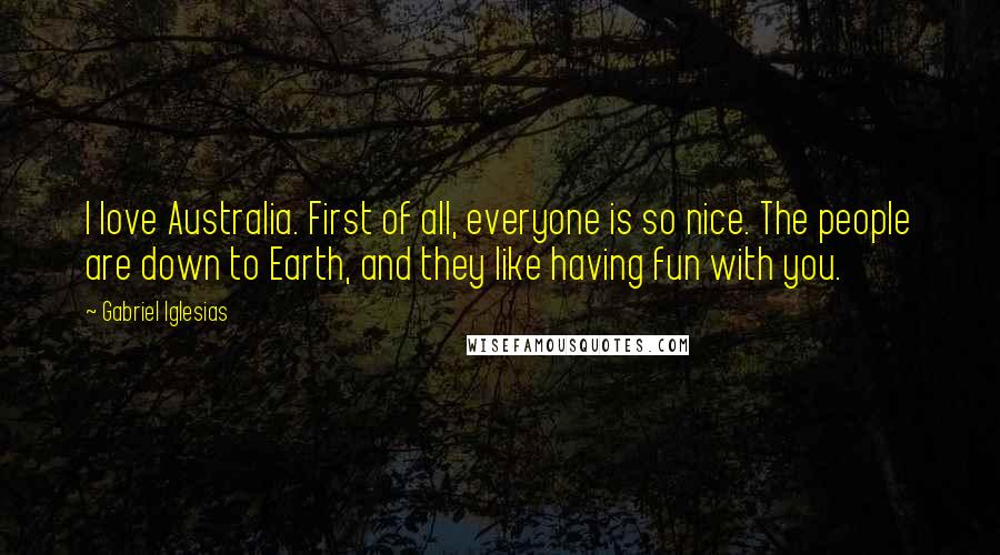 Gabriel Iglesias Quotes: I love Australia. First of all, everyone is so nice. The people are down to Earth, and they like having fun with you.