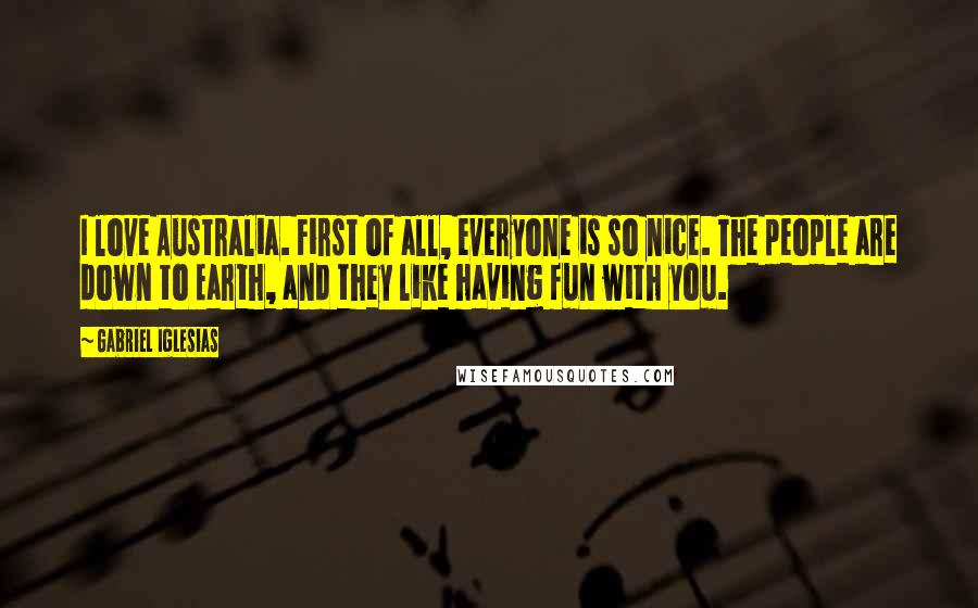 Gabriel Iglesias Quotes: I love Australia. First of all, everyone is so nice. The people are down to Earth, and they like having fun with you.