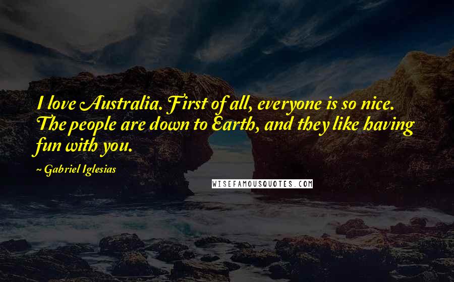 Gabriel Iglesias Quotes: I love Australia. First of all, everyone is so nice. The people are down to Earth, and they like having fun with you.