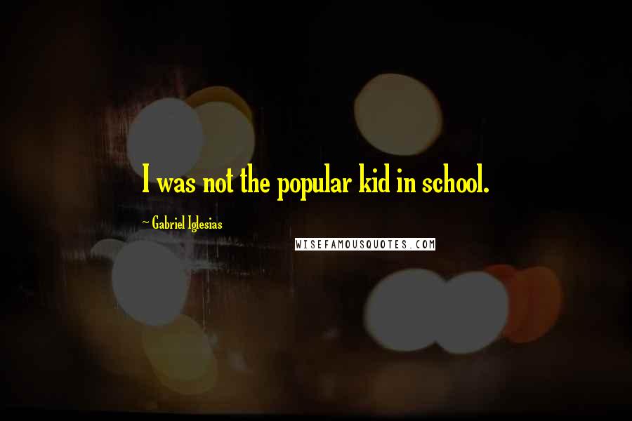 Gabriel Iglesias Quotes: I was not the popular kid in school.