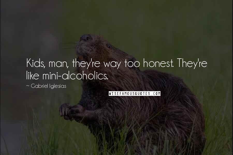 Gabriel Iglesias Quotes: Kids, man, they're way too honest. They're like mini-alcoholics.