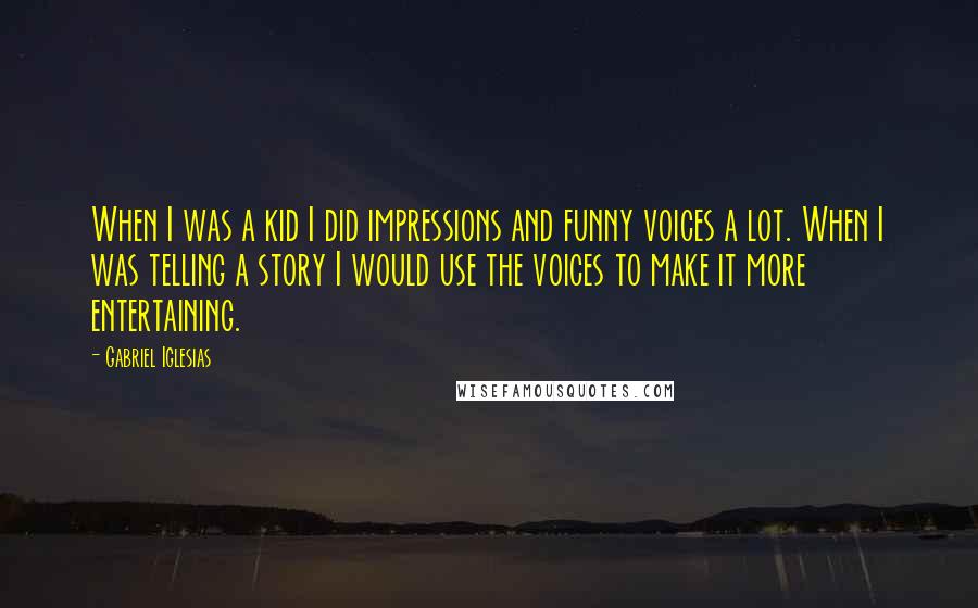 Gabriel Iglesias Quotes: When I was a kid I did impressions and funny voices a lot. When I was telling a story I would use the voices to make it more entertaining.