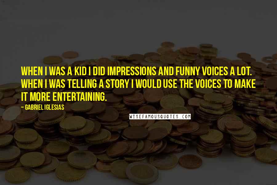 Gabriel Iglesias Quotes: When I was a kid I did impressions and funny voices a lot. When I was telling a story I would use the voices to make it more entertaining.