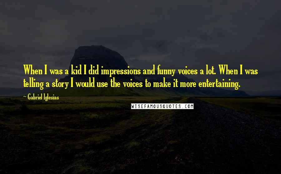 Gabriel Iglesias Quotes: When I was a kid I did impressions and funny voices a lot. When I was telling a story I would use the voices to make it more entertaining.