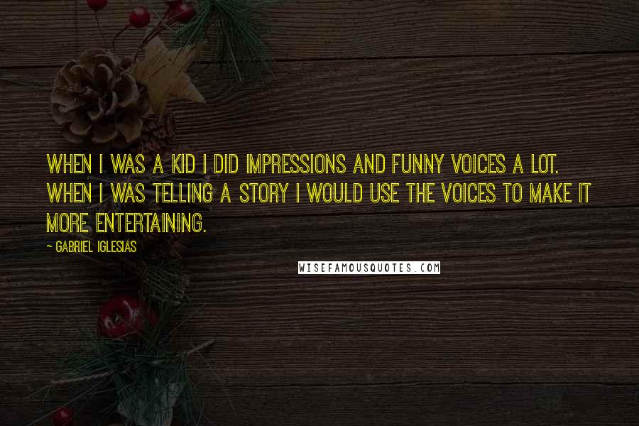 Gabriel Iglesias Quotes: When I was a kid I did impressions and funny voices a lot. When I was telling a story I would use the voices to make it more entertaining.