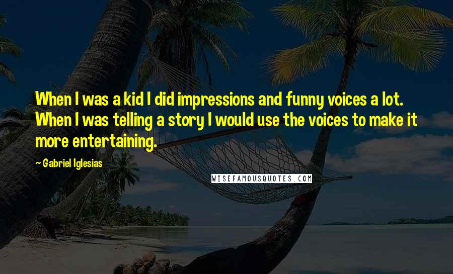 Gabriel Iglesias Quotes: When I was a kid I did impressions and funny voices a lot. When I was telling a story I would use the voices to make it more entertaining.