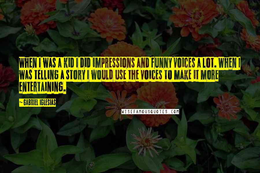 Gabriel Iglesias Quotes: When I was a kid I did impressions and funny voices a lot. When I was telling a story I would use the voices to make it more entertaining.