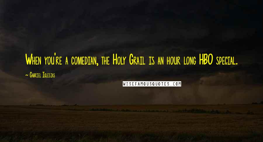Gabriel Iglesias Quotes: When you're a comedian, the Holy Grail is an hour long HBO special.