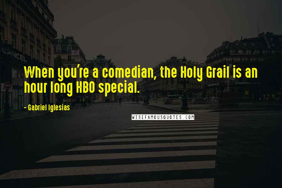 Gabriel Iglesias Quotes: When you're a comedian, the Holy Grail is an hour long HBO special.