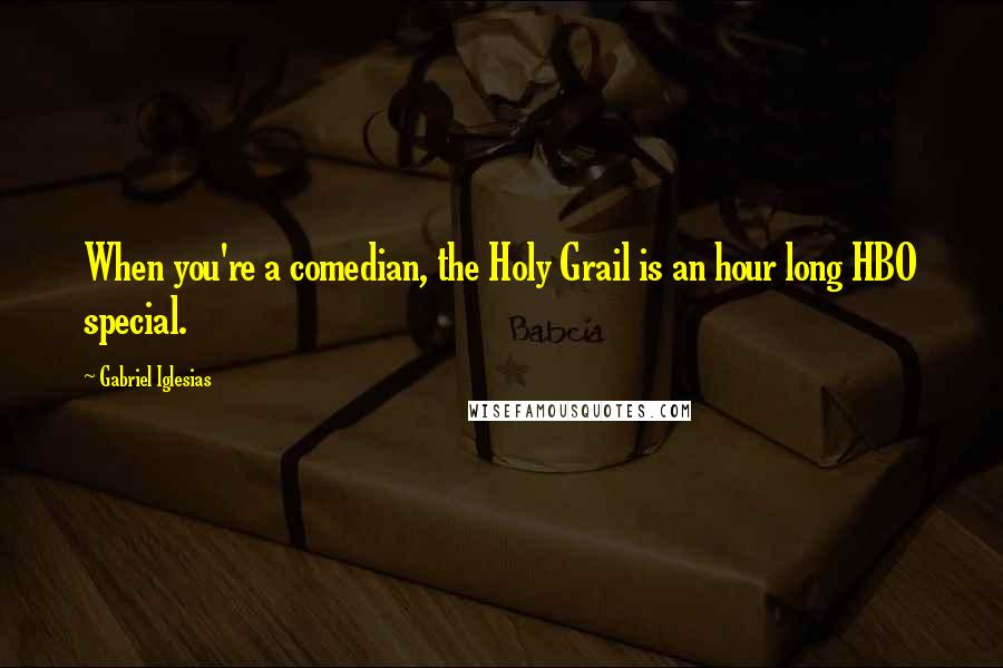 Gabriel Iglesias Quotes: When you're a comedian, the Holy Grail is an hour long HBO special.