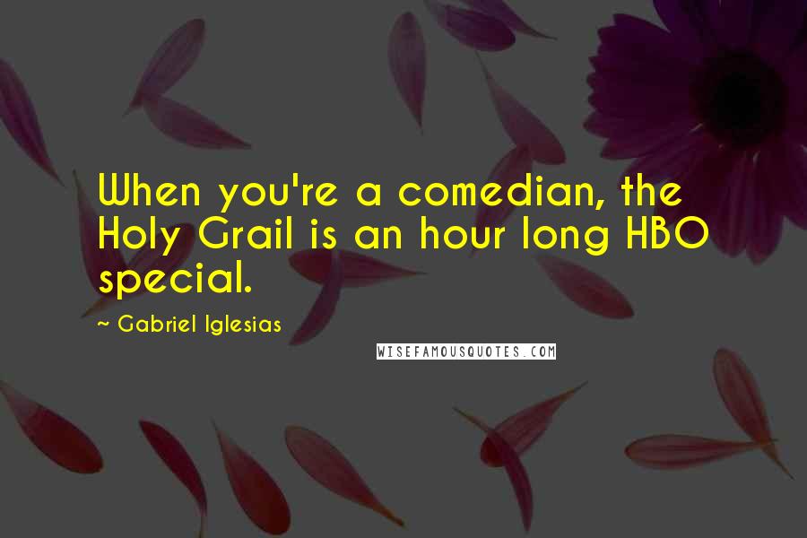 Gabriel Iglesias Quotes: When you're a comedian, the Holy Grail is an hour long HBO special.