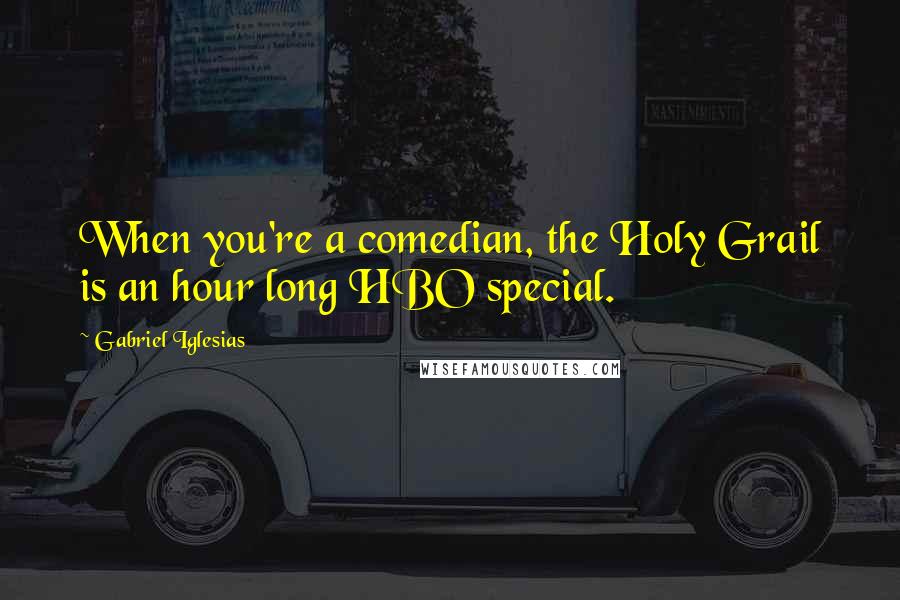 Gabriel Iglesias Quotes: When you're a comedian, the Holy Grail is an hour long HBO special.