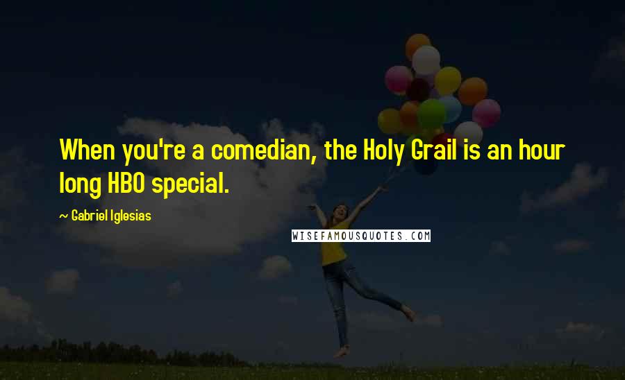 Gabriel Iglesias Quotes: When you're a comedian, the Holy Grail is an hour long HBO special.