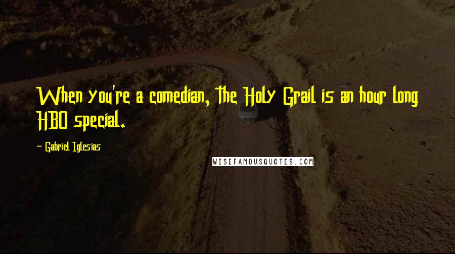 Gabriel Iglesias Quotes: When you're a comedian, the Holy Grail is an hour long HBO special.