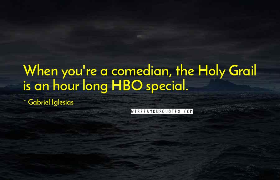 Gabriel Iglesias Quotes: When you're a comedian, the Holy Grail is an hour long HBO special.
