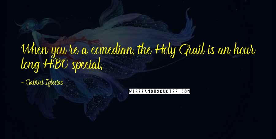 Gabriel Iglesias Quotes: When you're a comedian, the Holy Grail is an hour long HBO special.