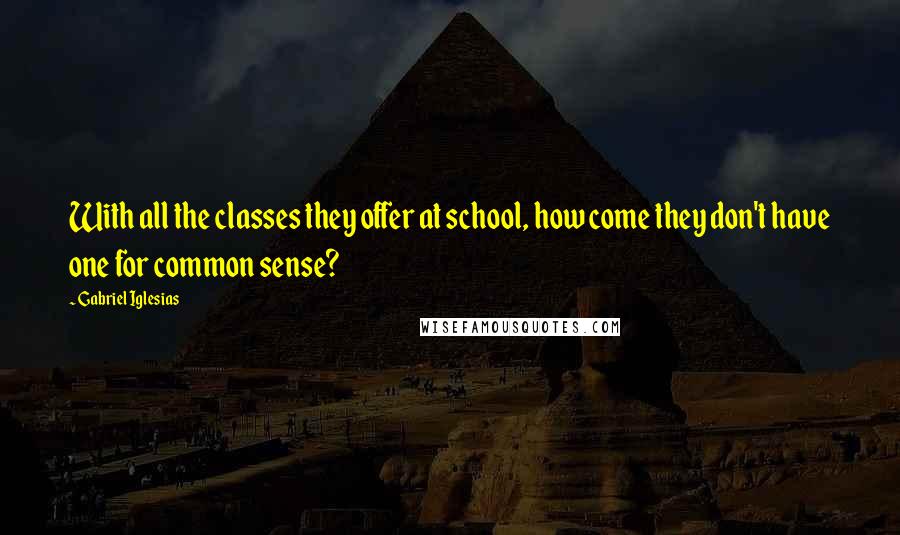 Gabriel Iglesias Quotes: With all the classes they offer at school, how come they don't have one for common sense?